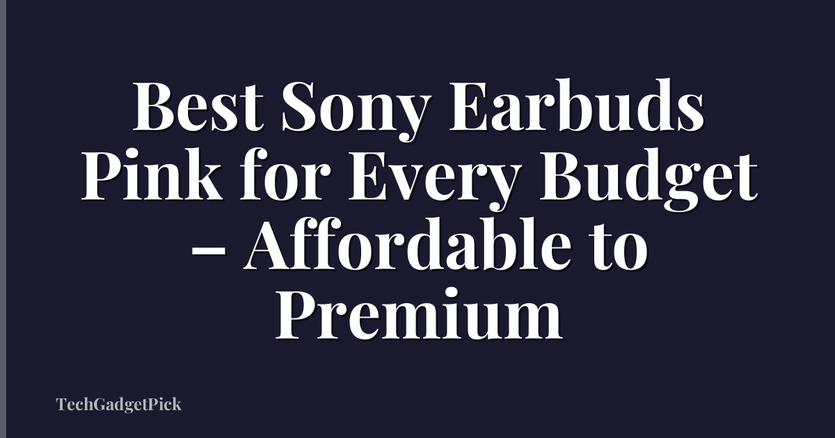 Best Sony Earbuds Pink for Every Budget – Affordable to Premium