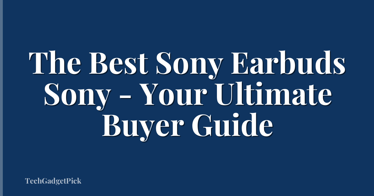 The Best Sony Earbuds Sony - Your Ultimate Buyer Guide