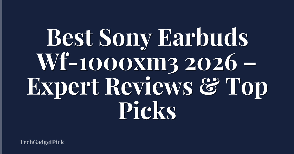 Best Sony Earbuds Wf-1000xm3 2026 – Expert Reviews & Top Picks