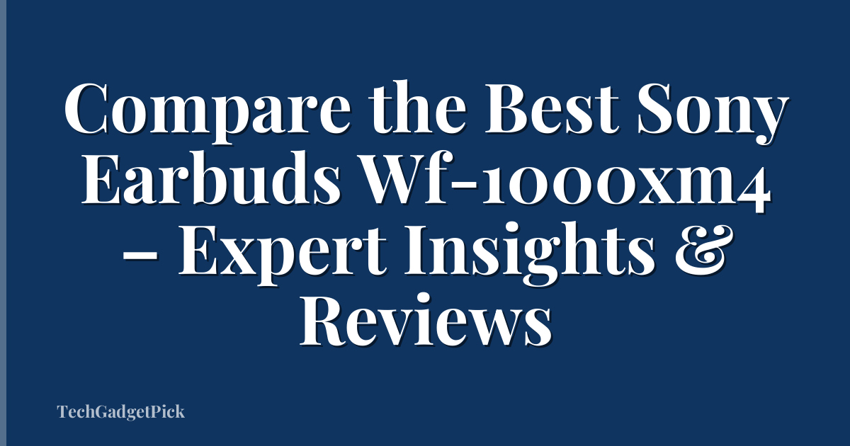 Compare the Best Sony Earbuds Wf-1000xm4 – Expert Insights & Reviews