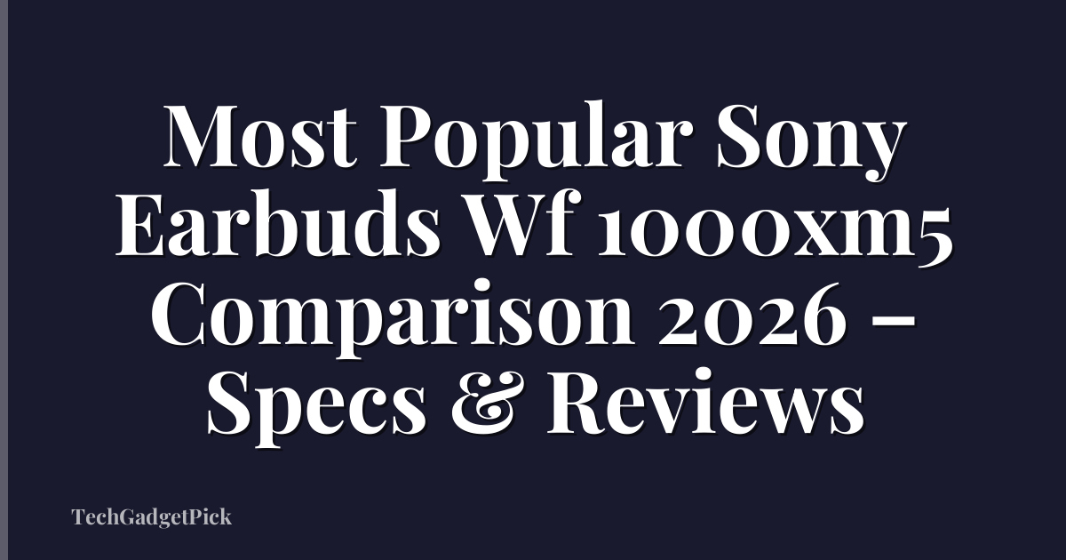 Most Popular Sony Earbuds Wf 1000xm5 Comparison 2026 – Specs & Reviews