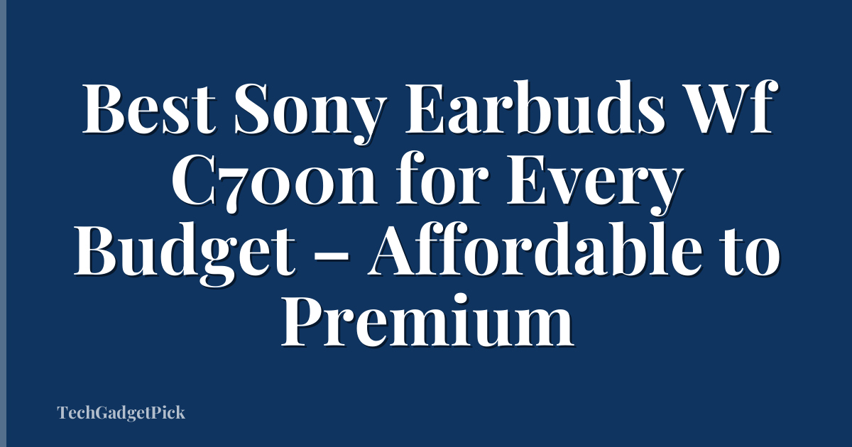 Best Sony Earbuds Wf C700n for Every Budget – Affordable to Premium