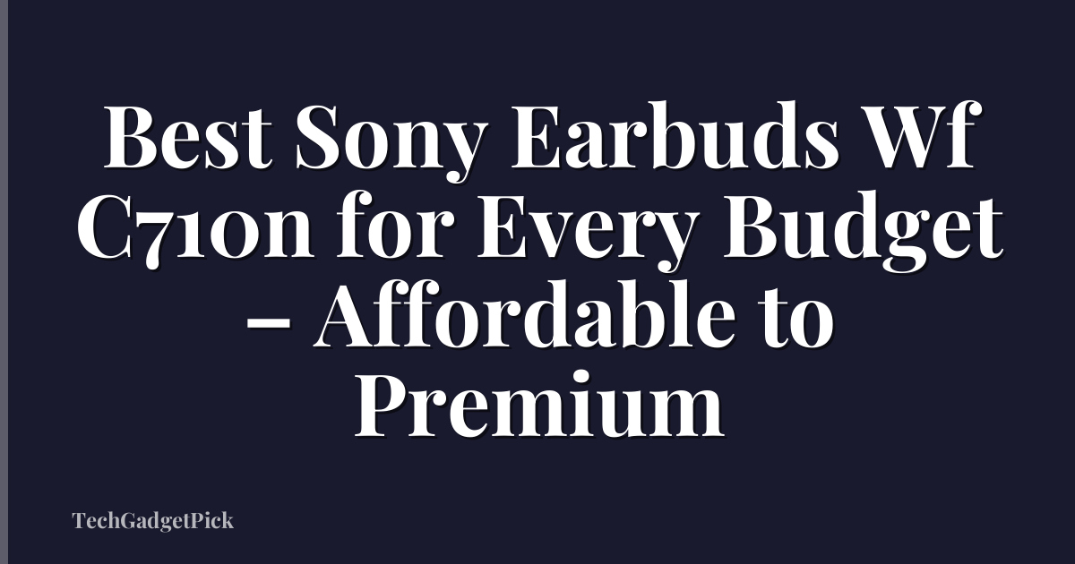 Best Sony Earbuds Wf C710n for Every Budget – Affordable to Premium