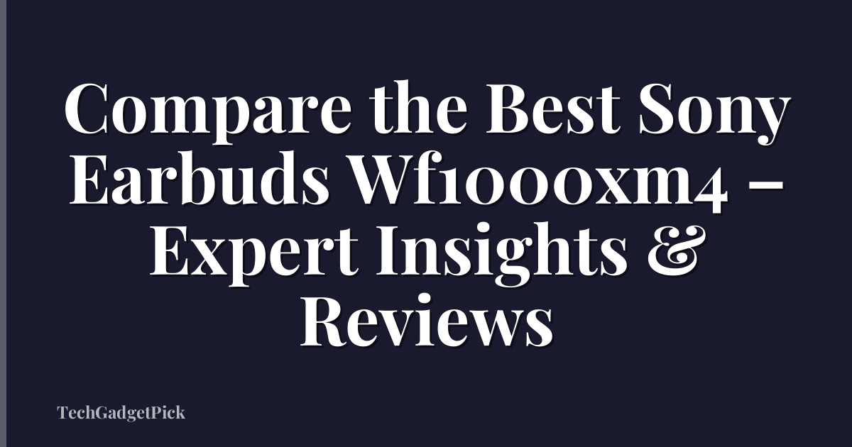 Compare the Best Sony Earbuds Wf1000xm4 – Expert Insights & Reviews