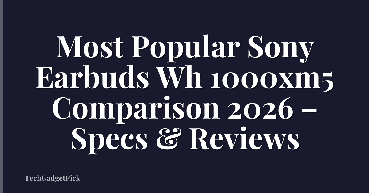 Most Popular Sony Earbuds Wh 1000xm5 Comparison 2026 – Specs & Reviews