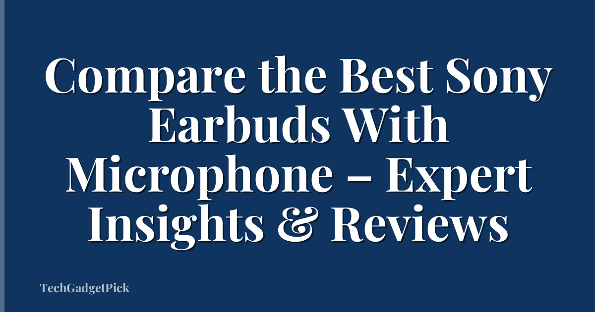 Compare the Best Sony Earbuds With Microphone – Expert Insights & Reviews