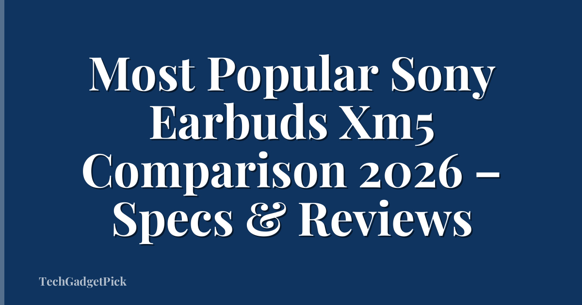 Most Popular Sony Earbuds Xm5 Comparison 2026 – Specs & Reviews
