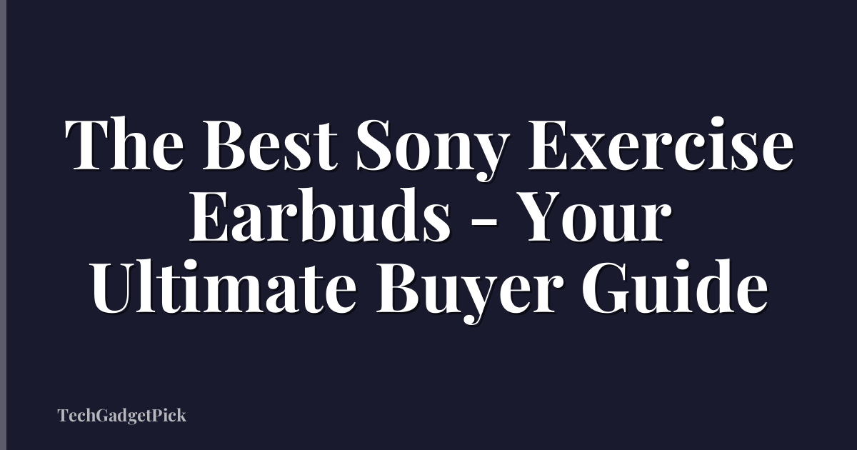The Best Sony Exercise Earbuds - Your Ultimate Buyer Guide