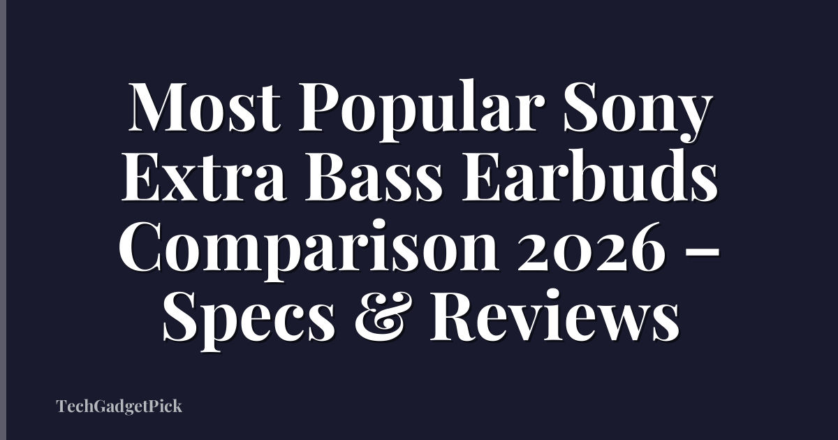 Most Popular Sony Extra Bass Earbuds Comparison 2026 – Specs & Reviews