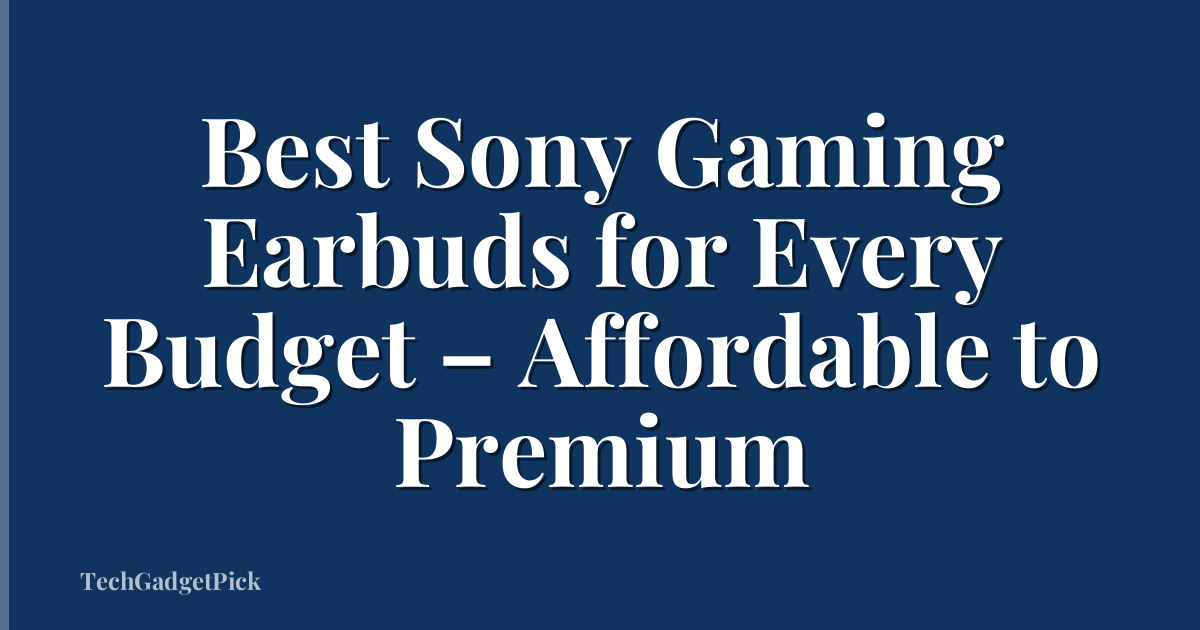 Best Sony Gaming Earbuds for Every Budget – Affordable to Premium