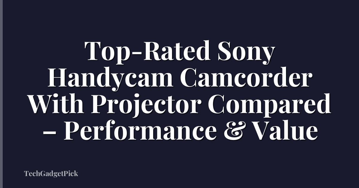 Top-Rated Sony Handycam Camcorder With Projector Compared – Performance & Value