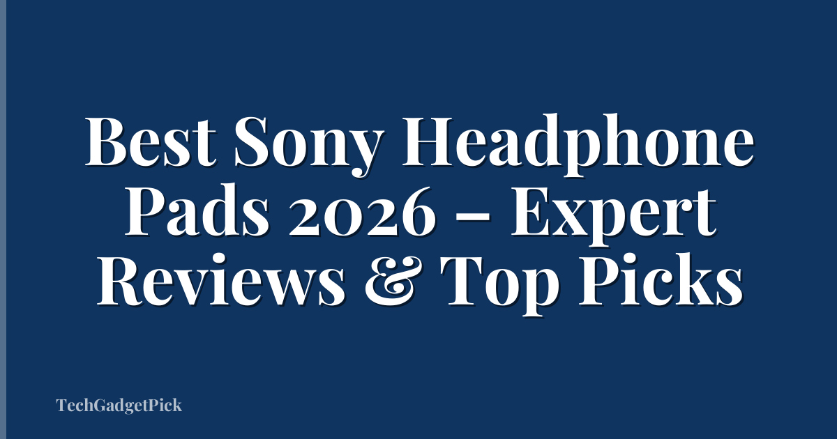Best Sony Headphone Pads 2026 – Expert Reviews & Top Picks