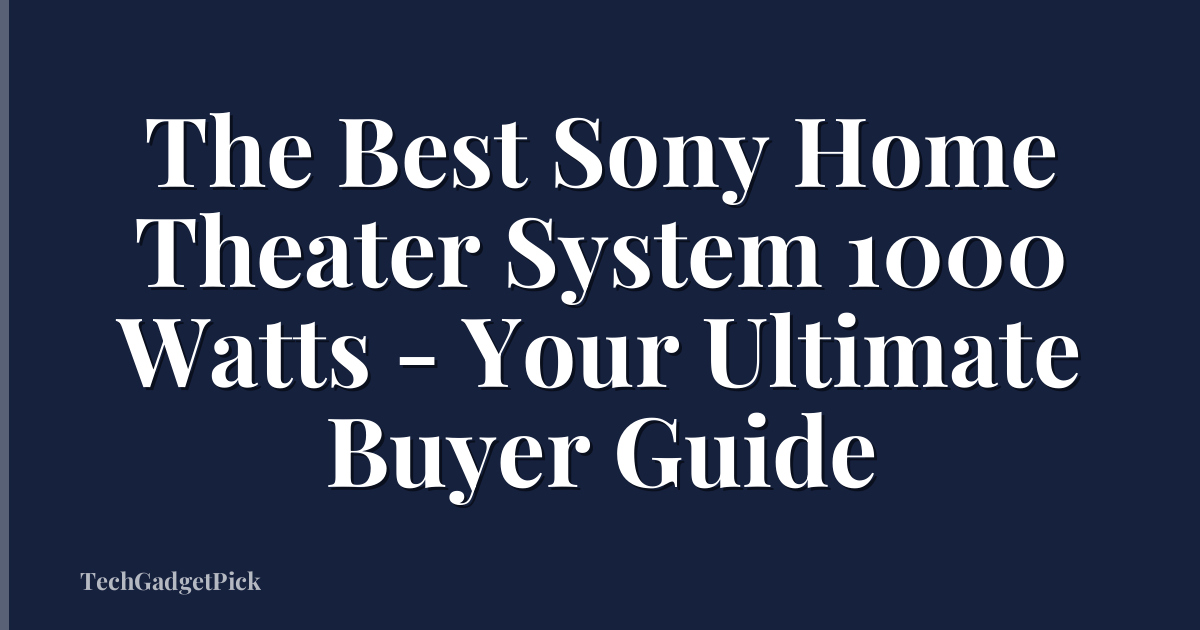 The Best Sony Home Theater System 1000 Watts - Your Ultimate Buyer Guide