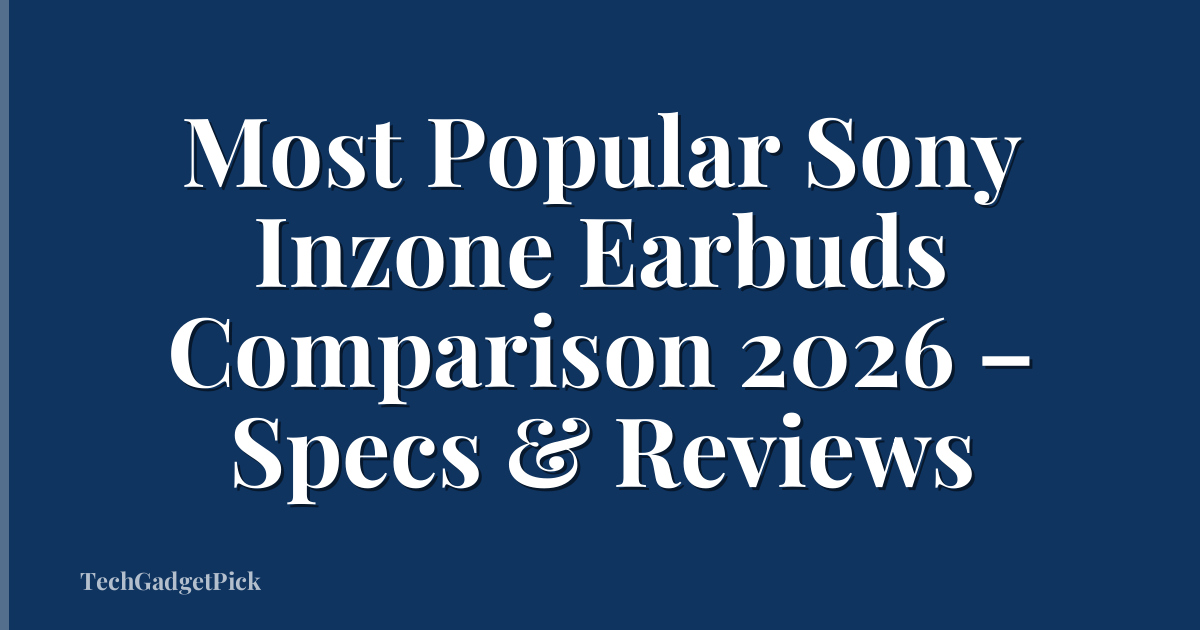 Most Popular Sony Inzone Earbuds Comparison 2026 – Specs & Reviews