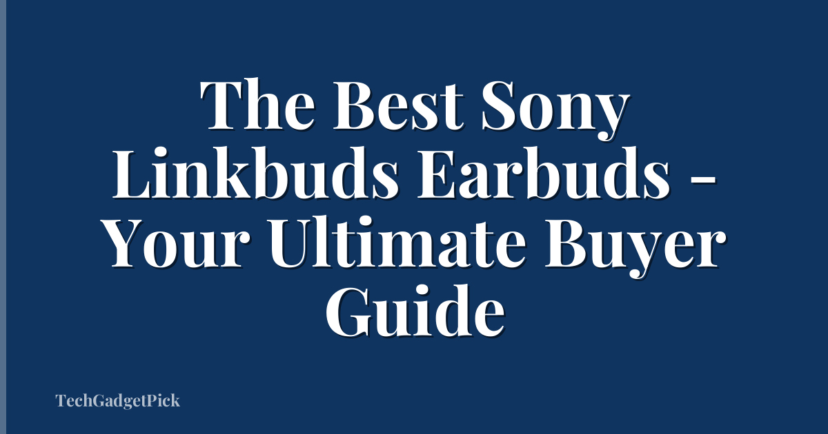 The Best Sony Linkbuds Earbuds - Your Ultimate Buyer Guide