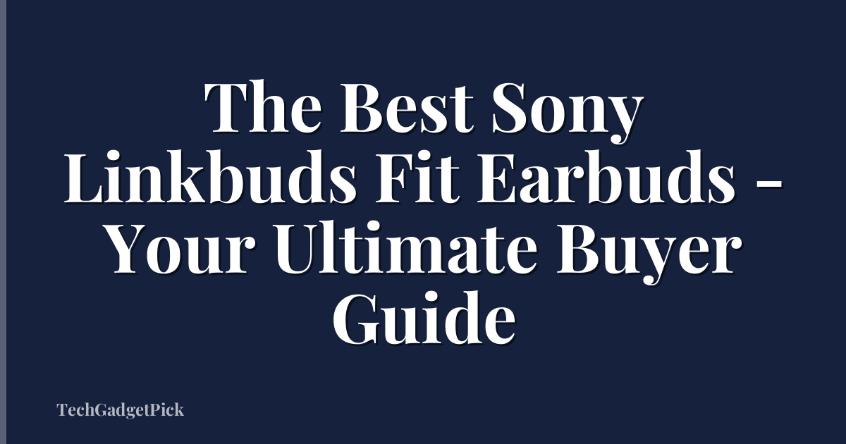 The Best Sony Linkbuds Fit Earbuds - Your Ultimate Buyer Guide