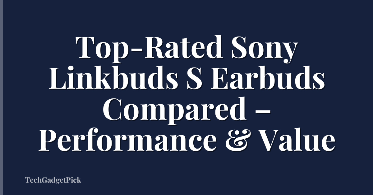 Top-Rated Sony Linkbuds S Earbuds Compared – Performance & Value
