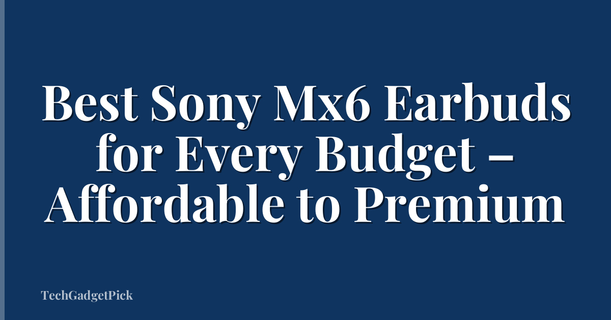 Best Sony Mx6 Earbuds for Every Budget – Affordable to Premium