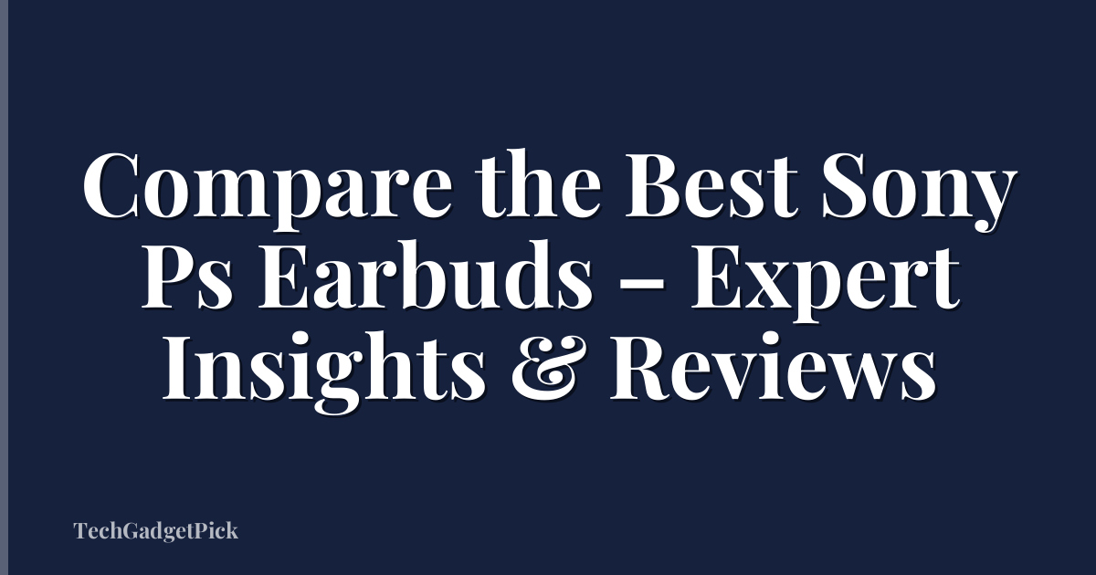 Compare the Best Sony Ps Earbuds – Expert Insights & Reviews