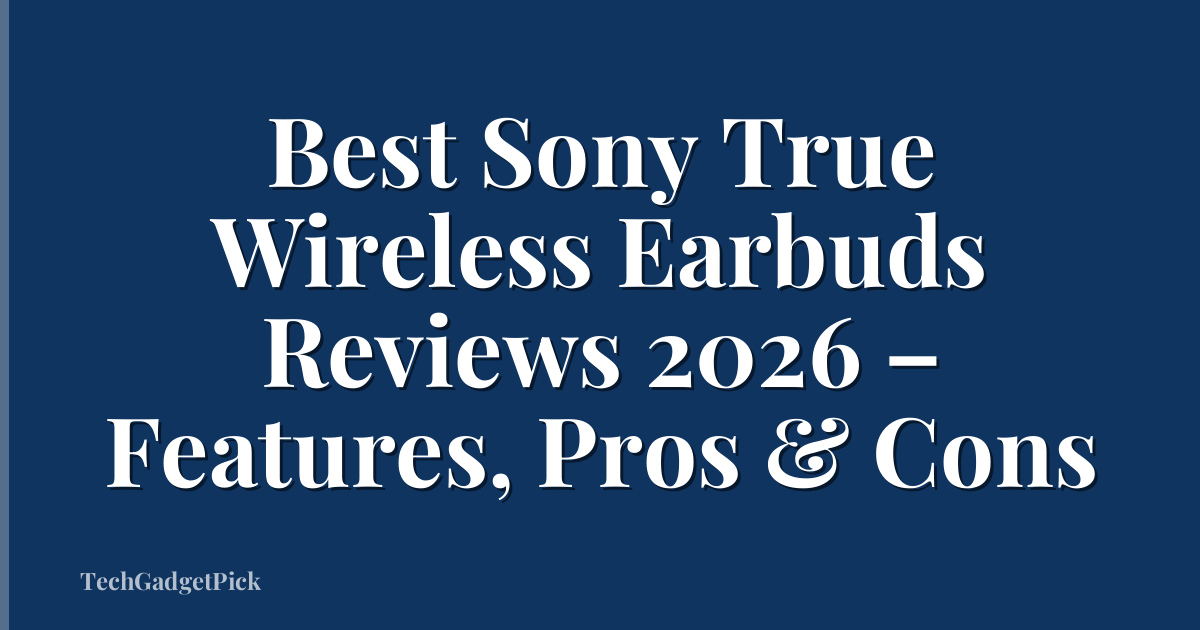 Best Sony True Wireless Earbuds Reviews 2026 – Features, Pros & Cons