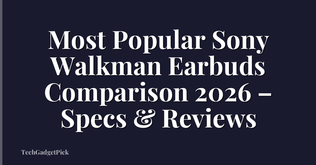 Most Popular Sony Walkman Earbuds Comparison 2026 – Specs & Reviews