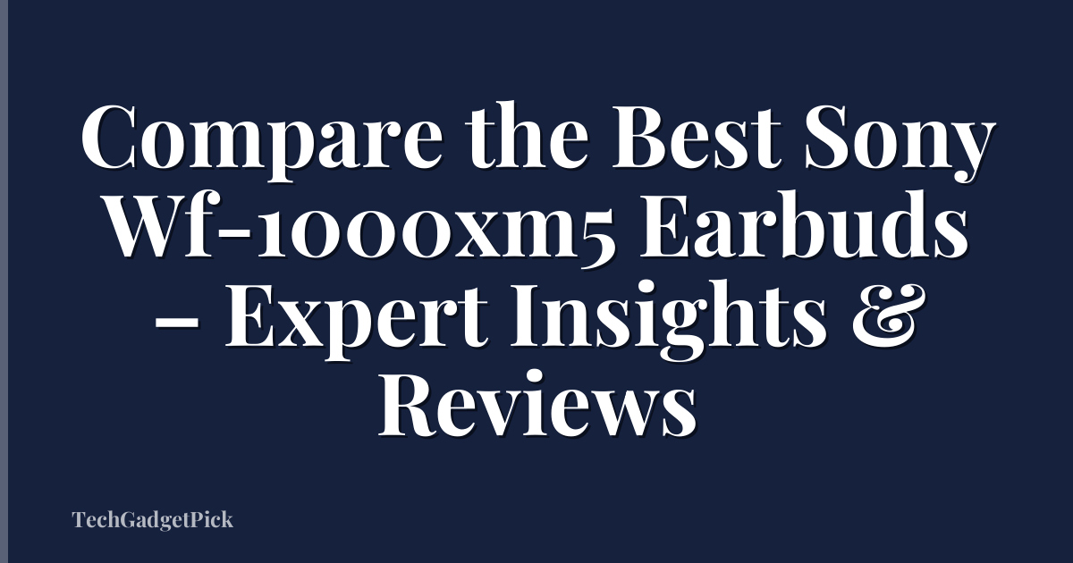 Compare the Best Sony Wf-1000xm5 Earbuds – Expert Insights & Reviews