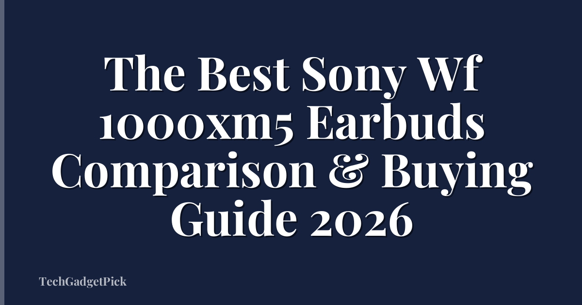The Best Sony Wf 1000xm5 Earbuds Comparison & Buying Guide 2026