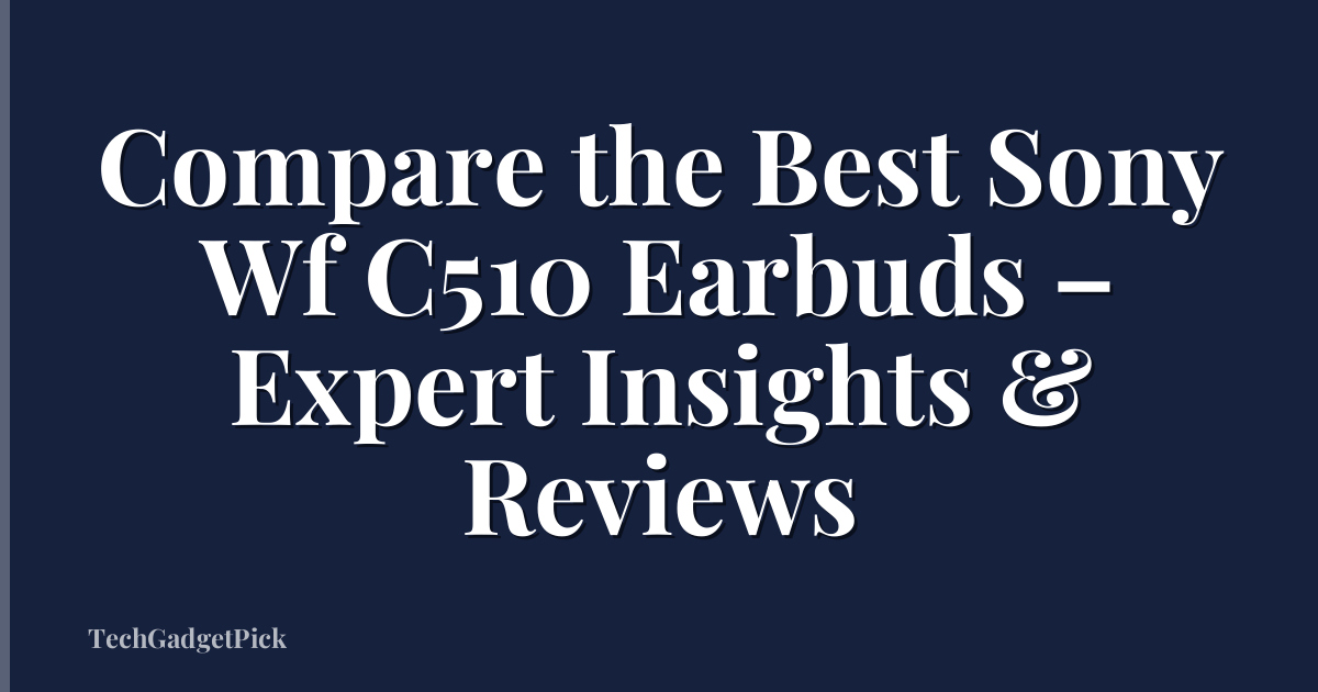 Compare the Best Sony Wf C510 Earbuds – Expert Insights & Reviews