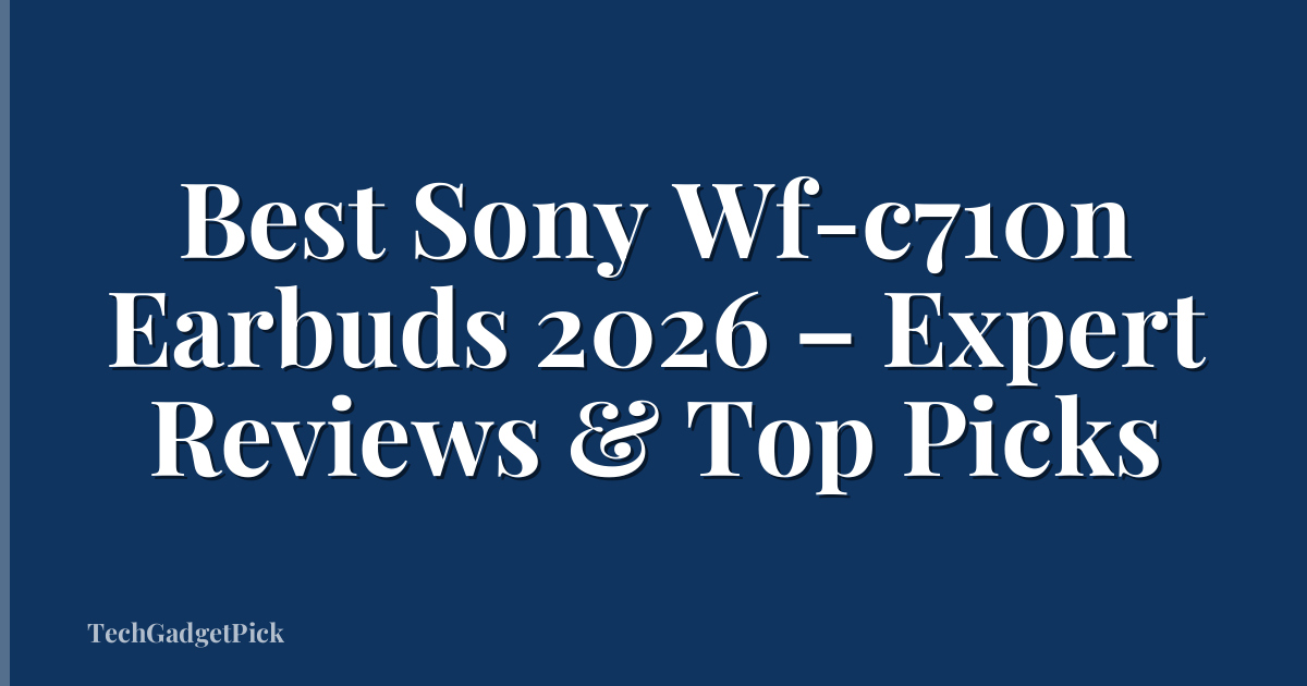 Best Sony Wf-c710n Earbuds 2026 – Expert Reviews & Top Picks