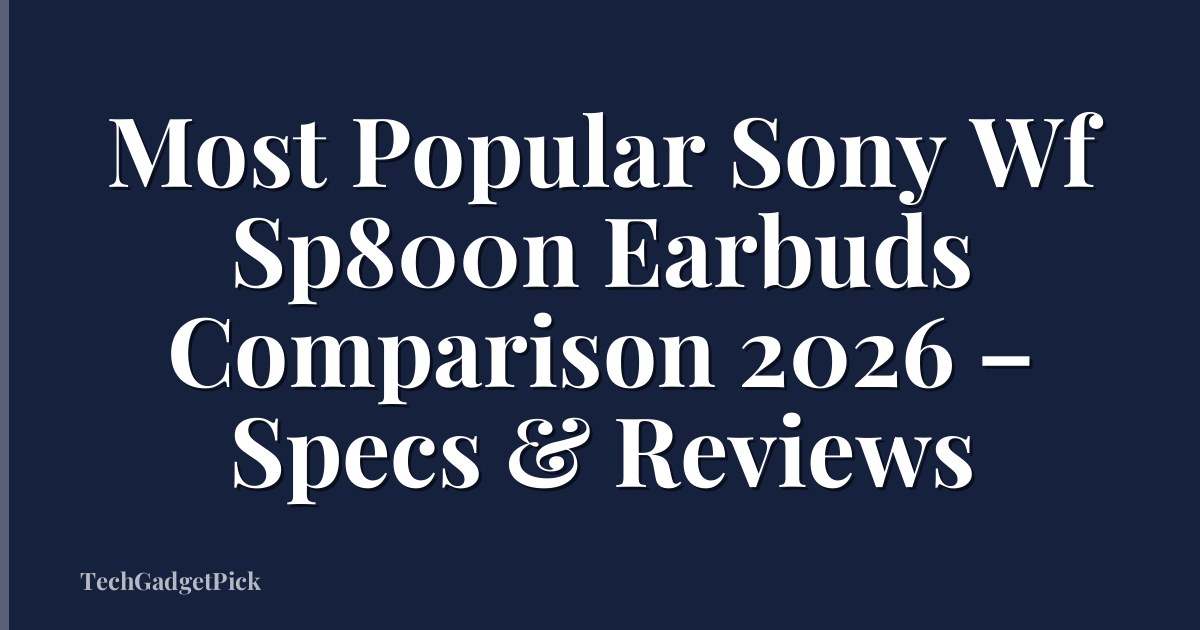 Most Popular Sony Wf Sp800n Earbuds Comparison 2026 – Specs & Reviews