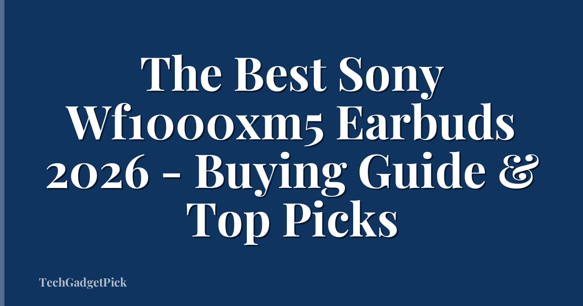 The Best Sony Wf1000xm5 Earbuds 2026 - Buying Guide & Top Picks
