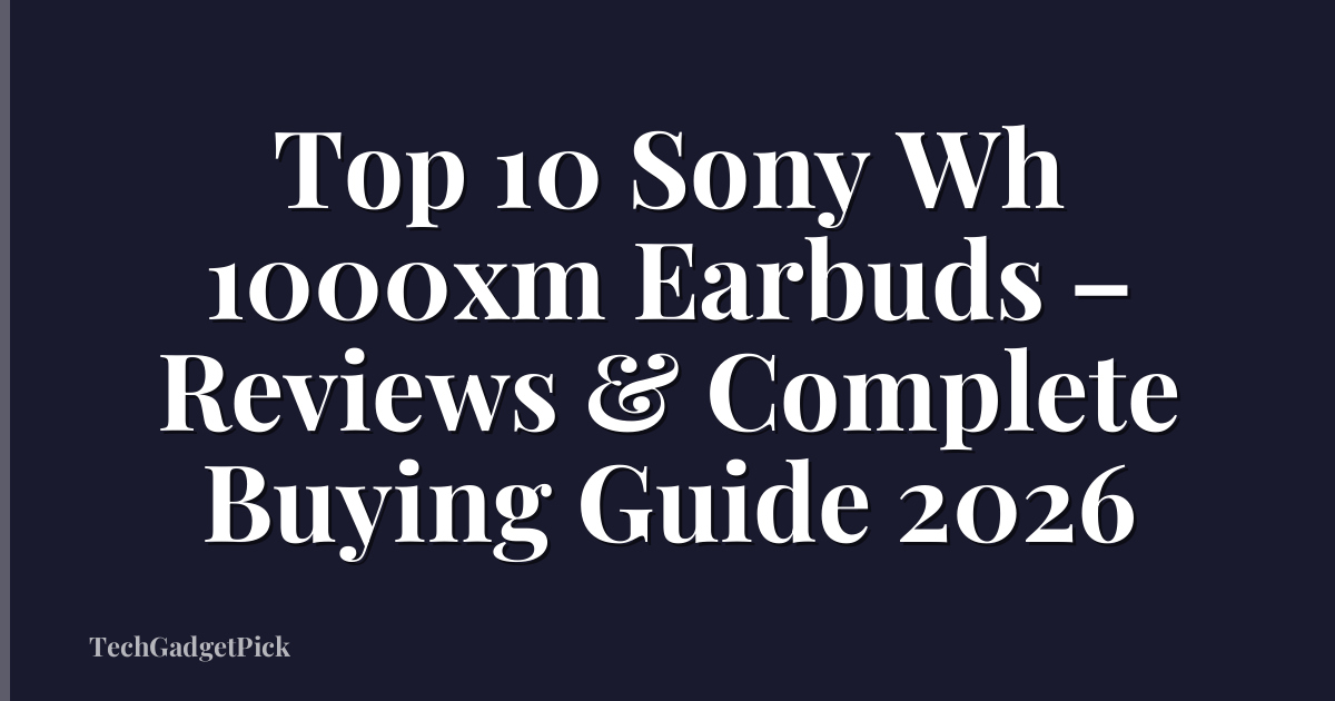 Top 10 Sony Wh 1000xm Earbuds – Reviews & Complete Buying Guide 2026