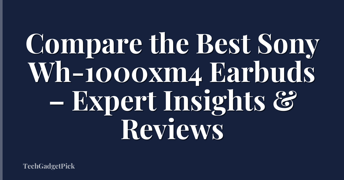 Compare the Best Sony Wh-1000xm4 Earbuds – Expert Insights & Reviews