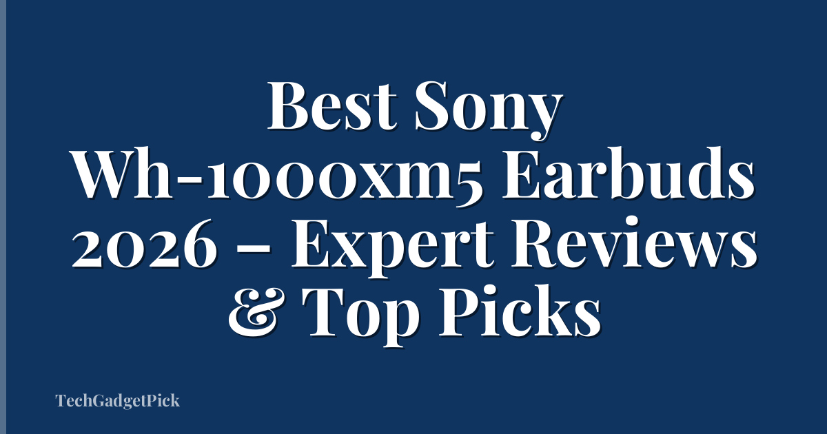 Best Sony Wh-1000xm5 Earbuds 2026 – Expert Reviews & Top Picks