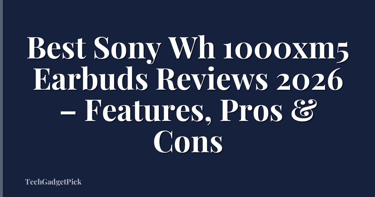 Best Sony Wh 1000xm5 Earbuds Reviews 2026 – Features, Pros & Cons