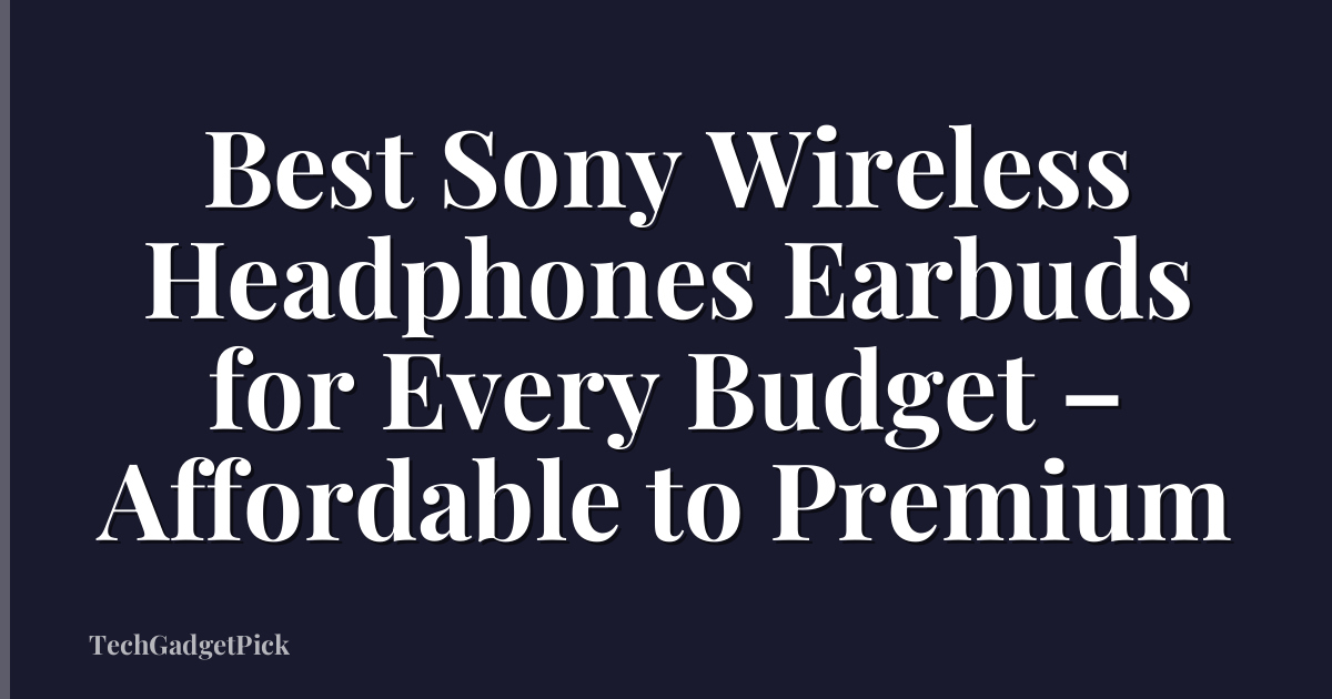 Best Sony Wireless Headphones Earbuds for Every Budget – Affordable to Premium