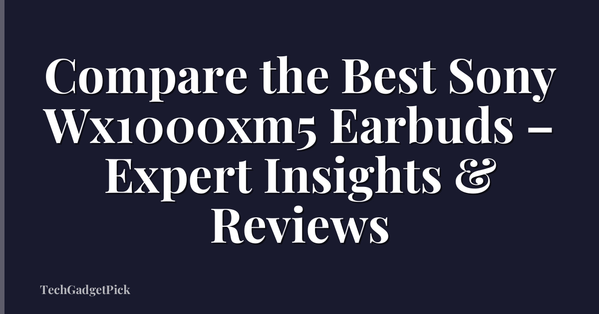 Compare the Best Sony Wx1000xm5 Earbuds – Expert Insights & Reviews