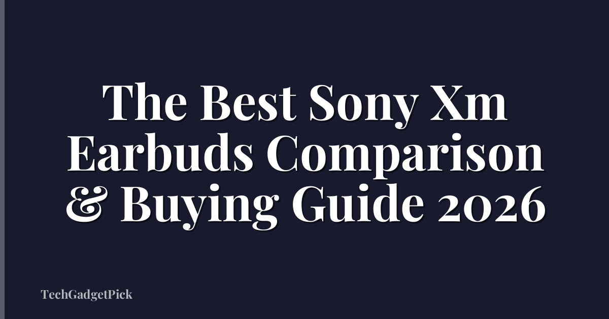 The Best Sony Xm Earbuds Comparison & Buying Guide 2026