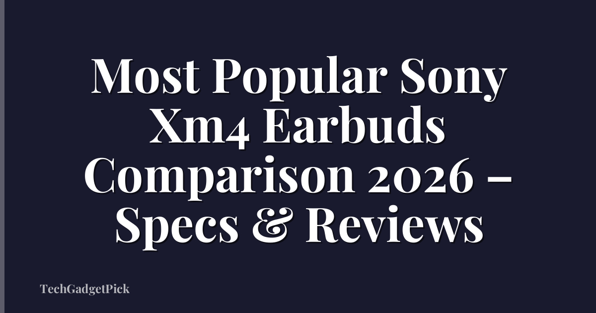 Most Popular Sony Xm4 Earbuds Comparison 2026 – Specs & Reviews