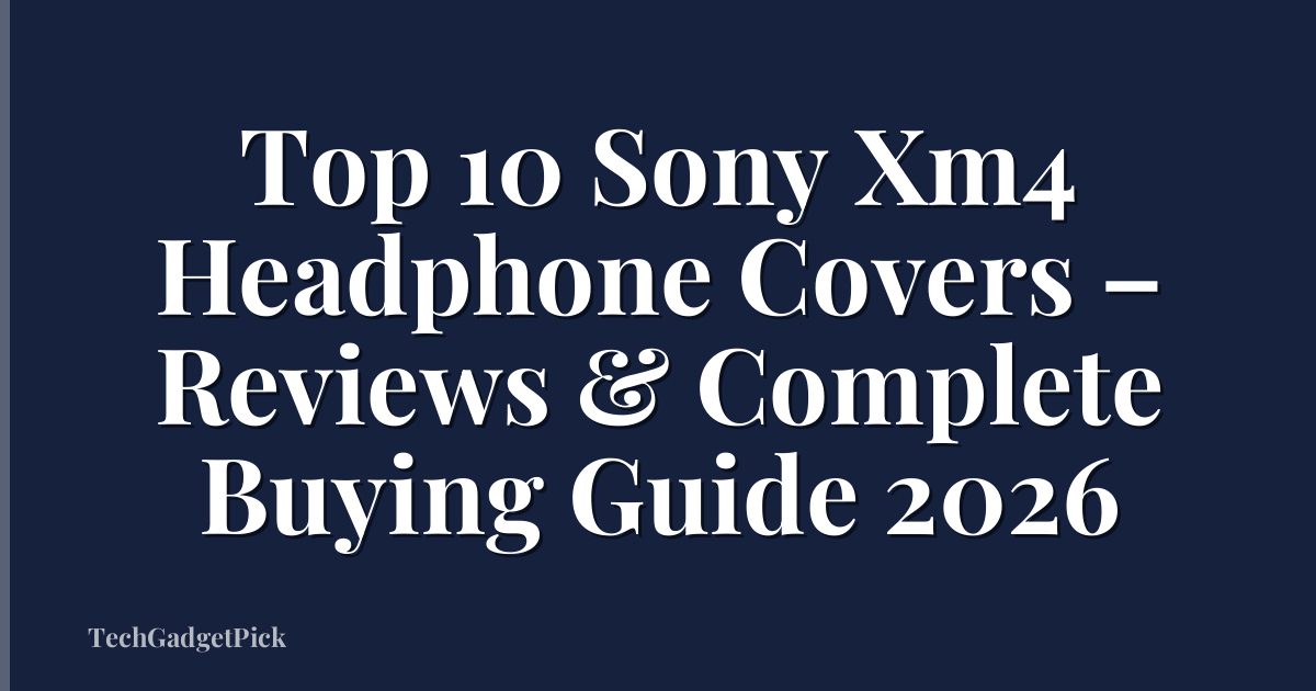 Top 10 Sony Xm4 Headphone Covers – Reviews & Complete Buying Guide 2026