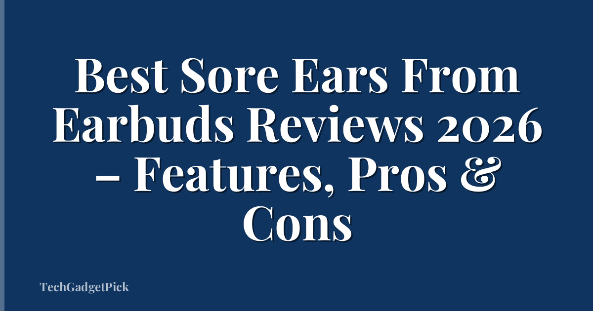 Best Sore Ears From Earbuds Reviews 2026 – Features, Pros & Cons