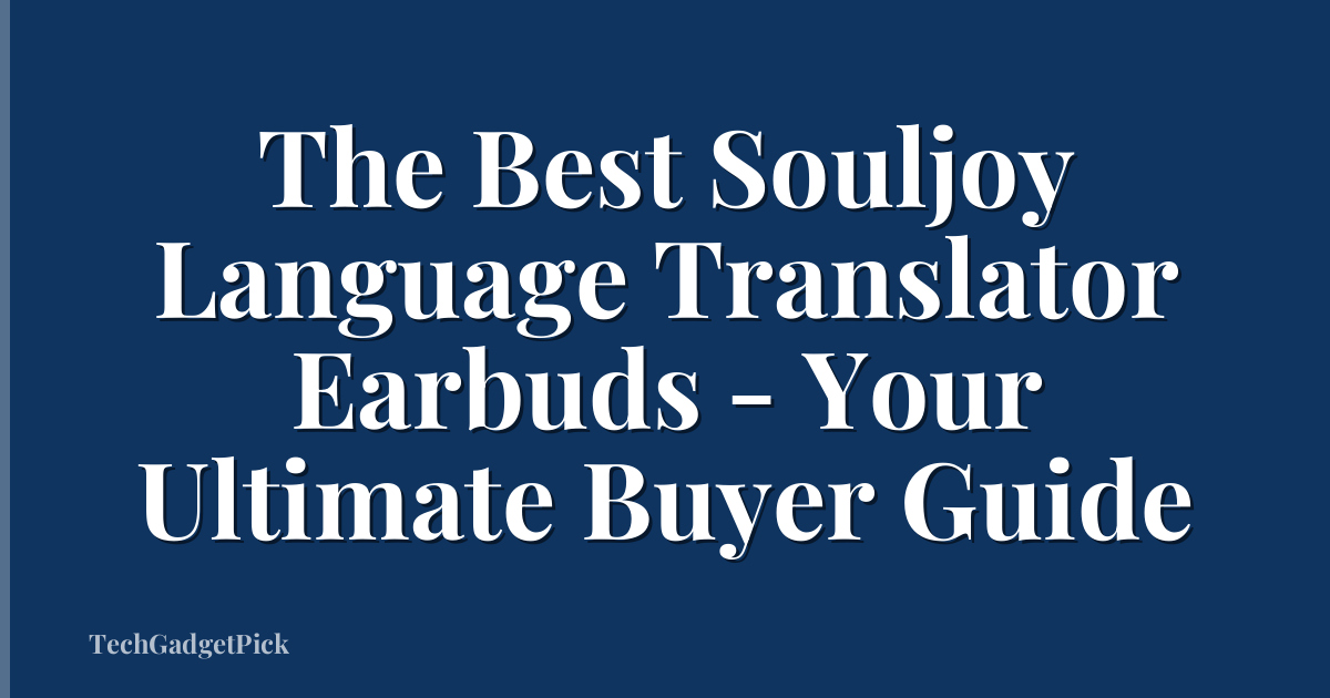 The Best Souljoy Language Translator Earbuds - Your Ultimate Buyer Guide