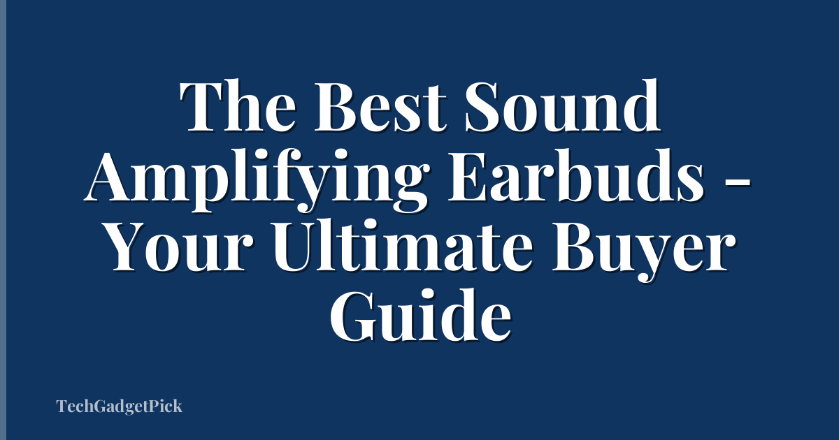 The Best Sound Amplifying Earbuds - Your Ultimate Buyer Guide