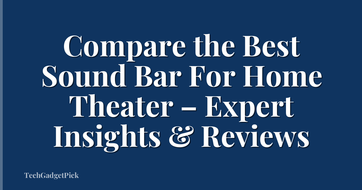 Compare the Best Sound Bar For Home Theater – Expert Insights & Reviews
