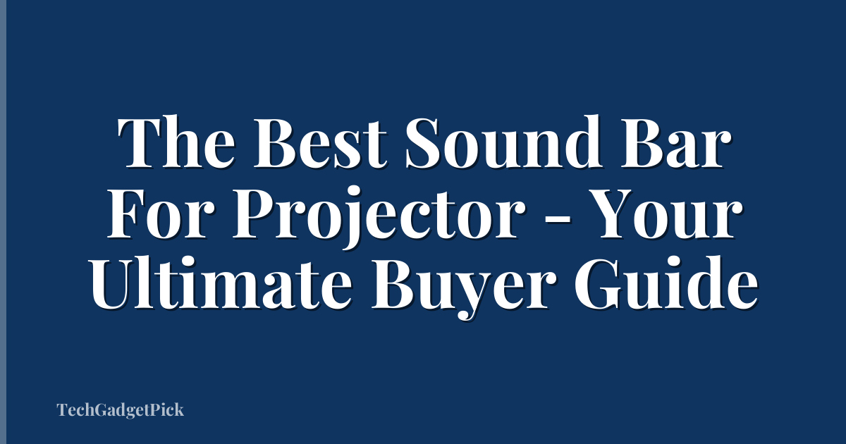 The Best Sound Bar For Projector - Your Ultimate Buyer Guide