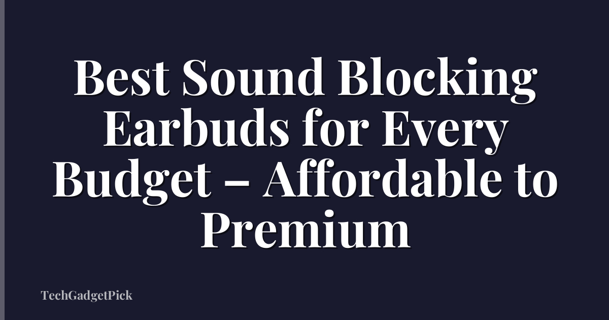Best Sound Blocking Earbuds for Every Budget – Affordable to Premium