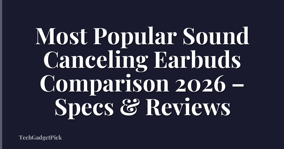 Most Popular Sound Canceling Earbuds Comparison 2026 – Specs & Reviews