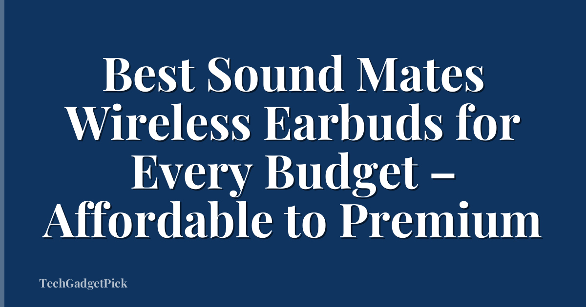 Best Sound Mates Wireless Earbuds for Every Budget – Affordable to Premium