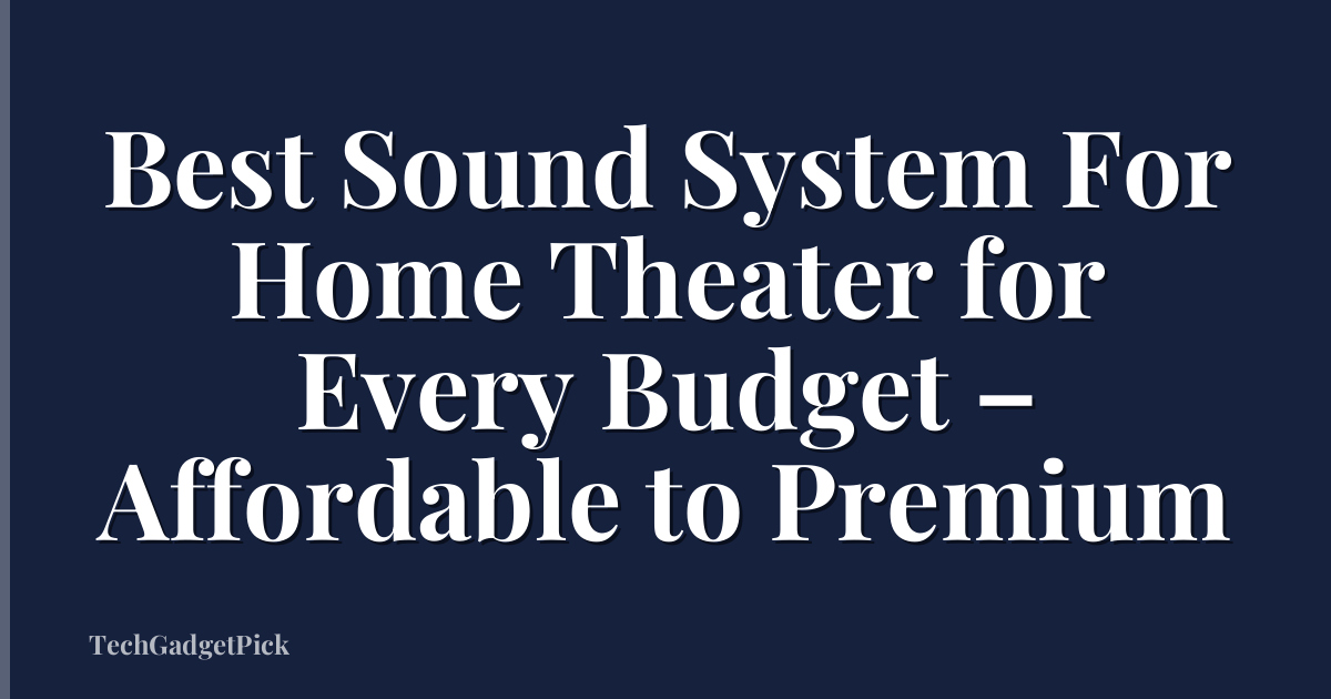 Best Sound System For Home Theater for Every Budget – Affordable to Premium