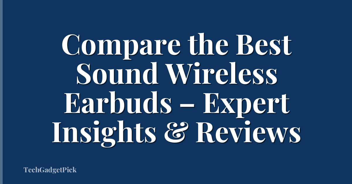 Compare the Best Sound Wireless Earbuds – Expert Insights & Reviews